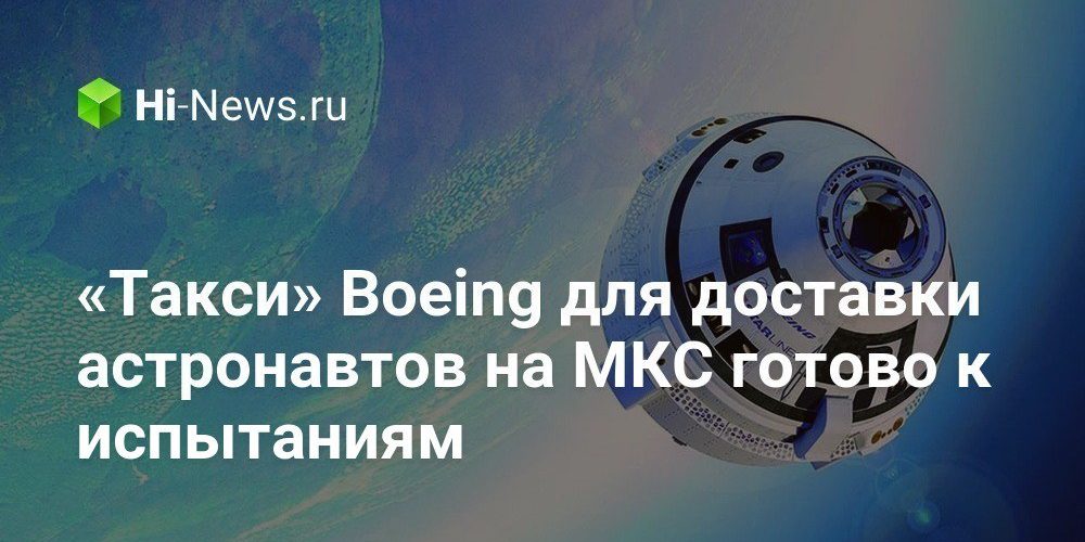 «Такси» Boeing для доставки астронавтов на МКС готово к испытаниям