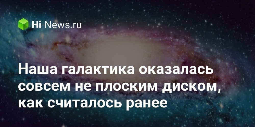 Наша галактика оказалась совсем не плоским диском, как считалось ранее