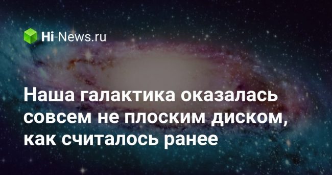 Наша галактика оказалась совсем не плоским диском, как считалось ранее