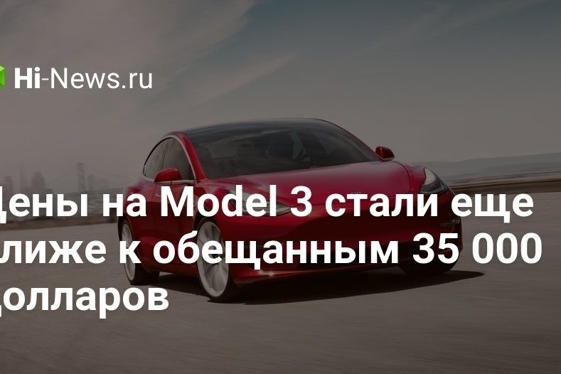 Цены на Model 3 стали еще ближе к обещанным 35 000 долларов