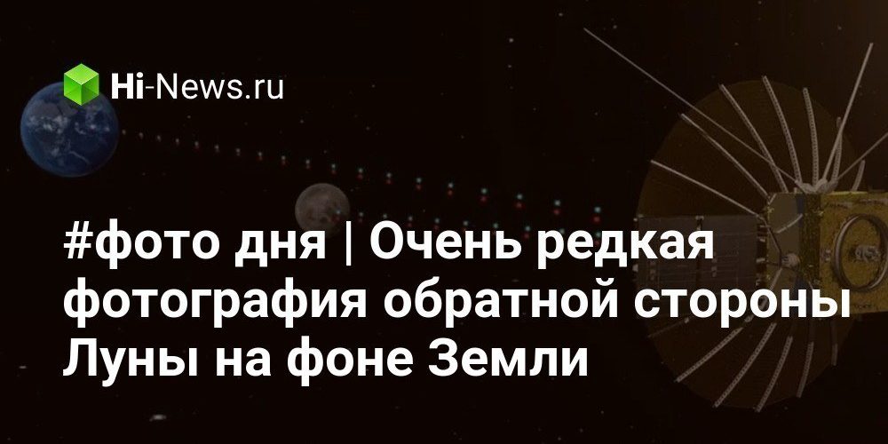#фото дня | Очень редкая фотография обратной стороны Луны на фоне Земли