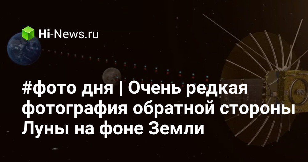#фото дня | Очень редкая фотография обратной стороны Луны на фоне Земли