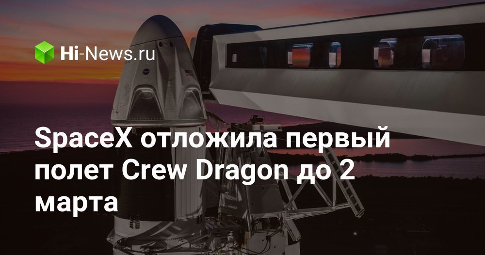 SpaceX отложила первый полет Crew Dragon до 2 марта