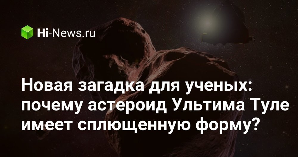 Новая загадка для ученых: почему астероид Ультима Туле имеет сплющенную форму?