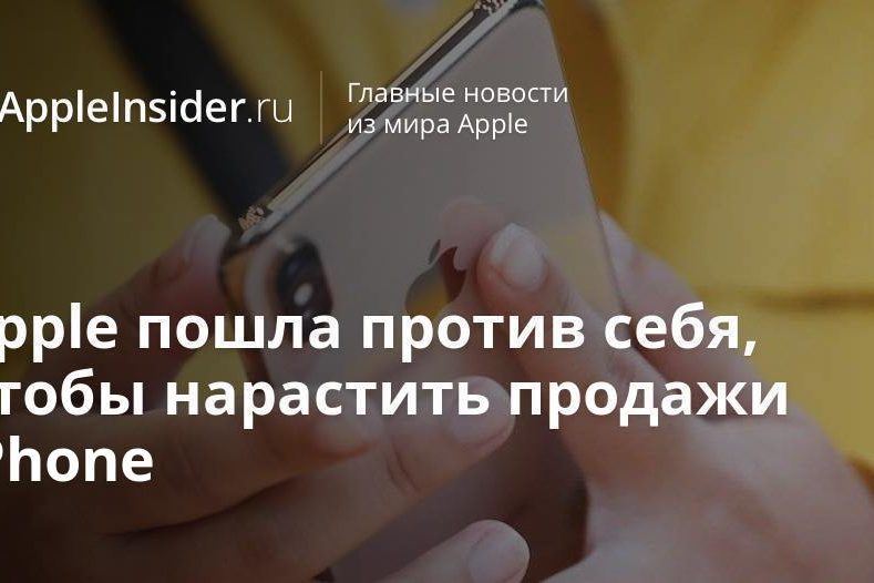 Apple пошла против себя, чтобы нарастить продажи iPhone