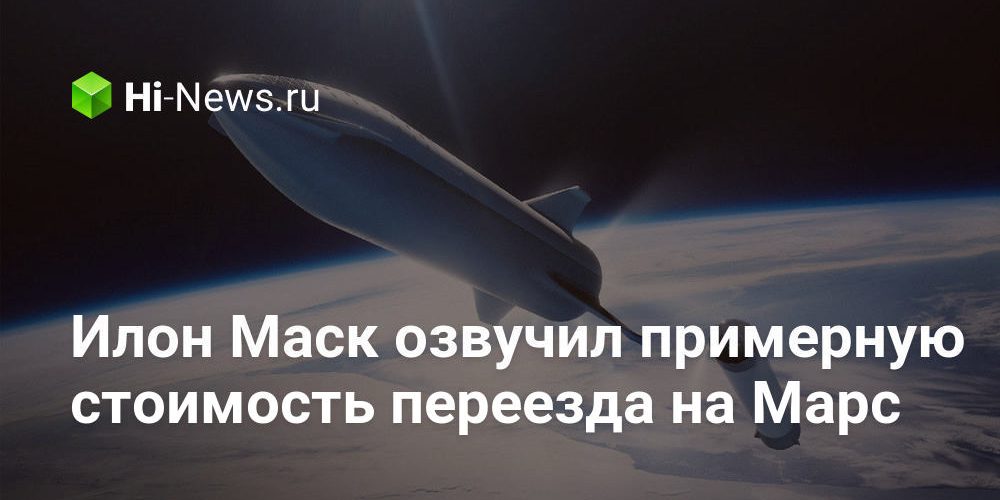 Илон Маск озвучил примерную стоимость переезда на Марс