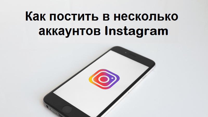 Как постить в несколько аккаунтов Instagram сразу