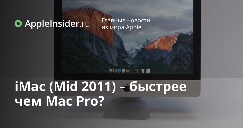 iMac (Mid 2011) – быстрее чем Mac Pro?