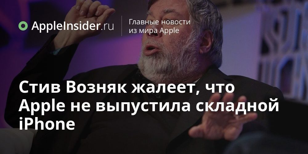 Стив Возняк жалеет, что Apple не выпустила складной iPhone