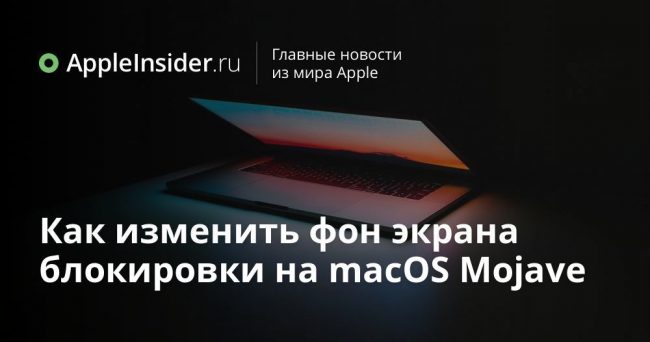 Как изменить фон экрана блокировки на macOS Mojave