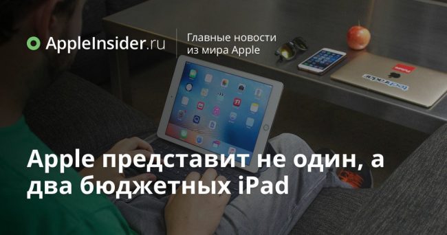 Apple представит не один, а два бюджетных iPad