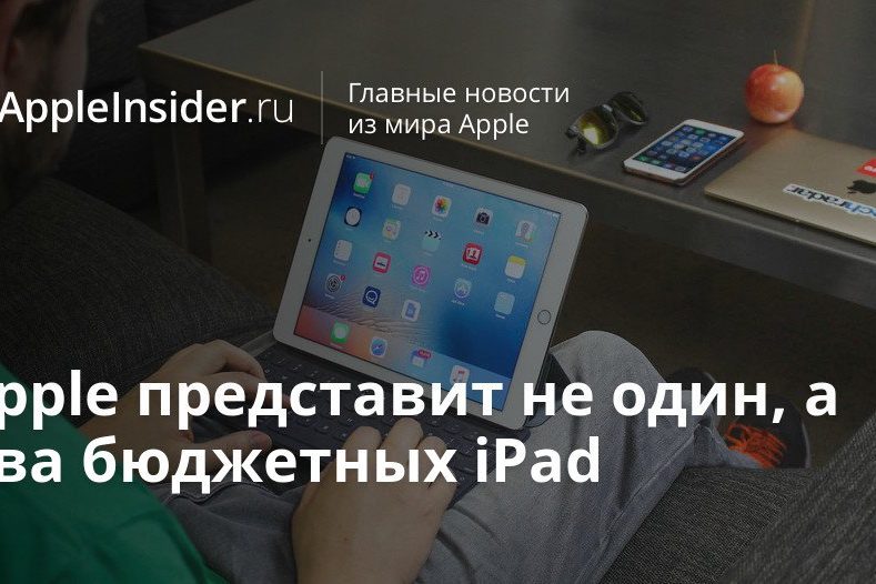Apple представит не один, а два бюджетных iPad