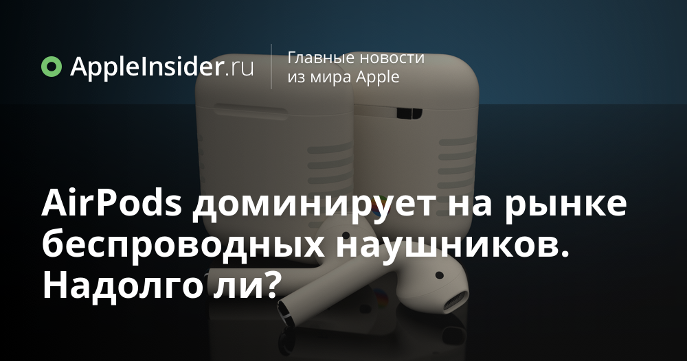 AirPods доминирует на рынке беспроводных наушников. Надолго ли?
