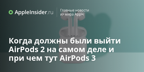 Когда должны были выйти AirPods 2 на самом деле и при чем тут AirPods 3