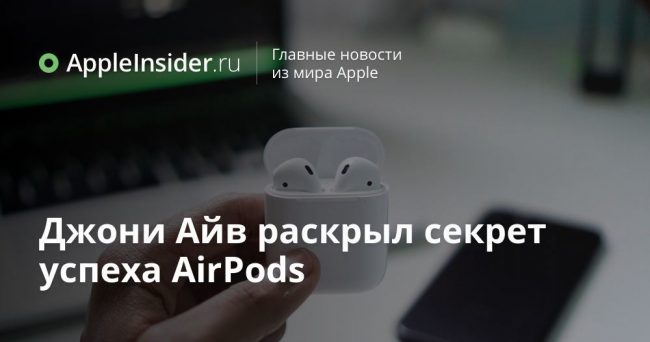 Джони Айв раскрыл секрет успеха AirPods