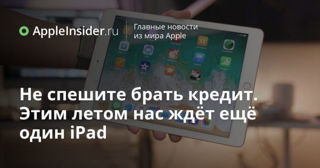Не спешите брать кредит. Этим летом нас ждёт ещё один iPad