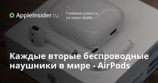 Каждые вторые беспроводные наушники в мире — AirPods
