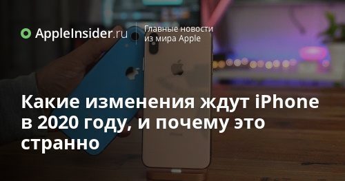 Какие изменения ждут iPhone в 2020 году, и почему это странно