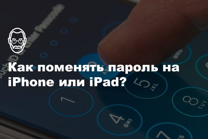 Как поменять пароль на iPhone или iPad