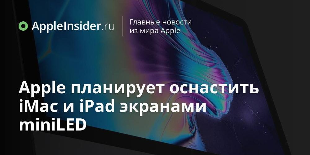 Apple планирует оснастить iMac и iPad экранами miniLED