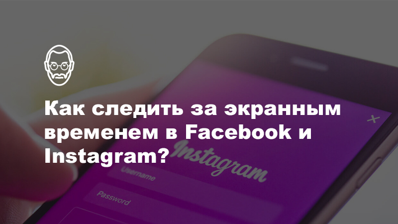 Как ограничивать своё экранное время в Instagram и на Facebook