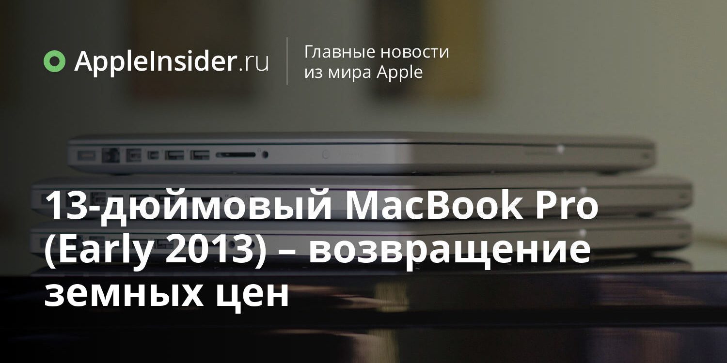 13-дюймовый MacBook Pro (Early 2013) – возвращение земных цен