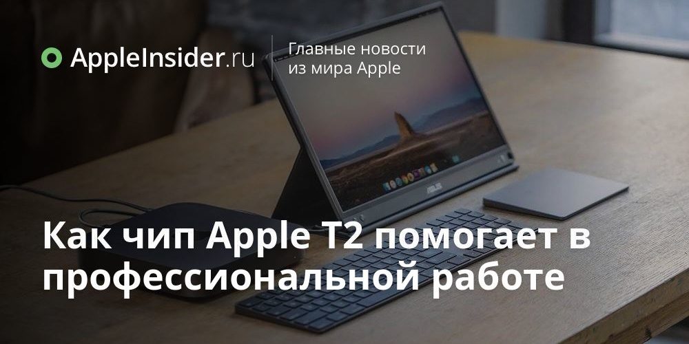 Как чип Apple T2 помогает в профессиональной работе