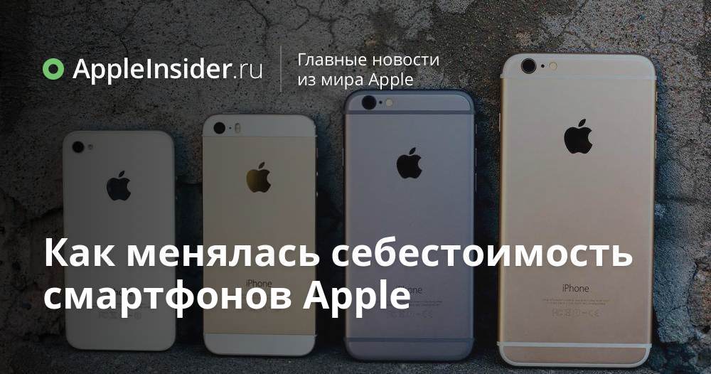Как менялась себестоимость смартфонов Apple