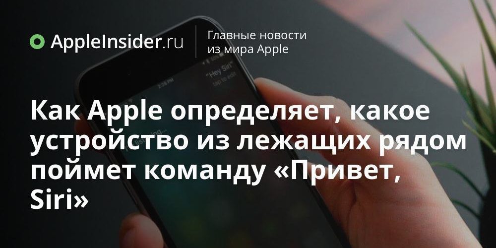 Как Apple определяет, какое устройство из лежащих рядом поймет команду «Привет, Siri»