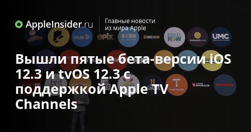 Вышли пятые бета-версии iOS 12.3 и tvOS 12.3 с поддержкой Apple TV Channels