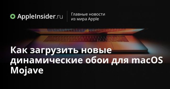 Как загрузить новые динамические обои для macOS Mojave