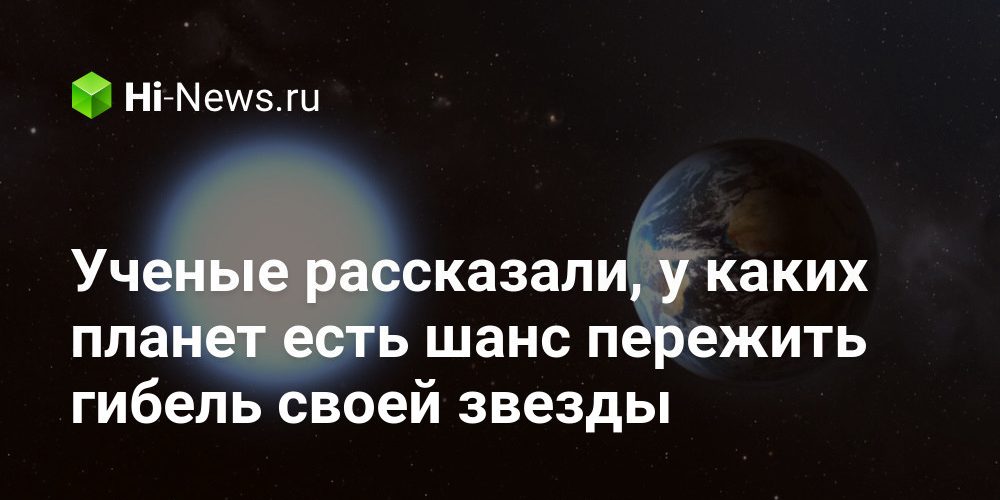 Ученые рассказали, у каких планет есть шанс пережить гибель своей звезды