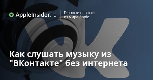 Как слушать музыку из «ВКонтакте» без интернета