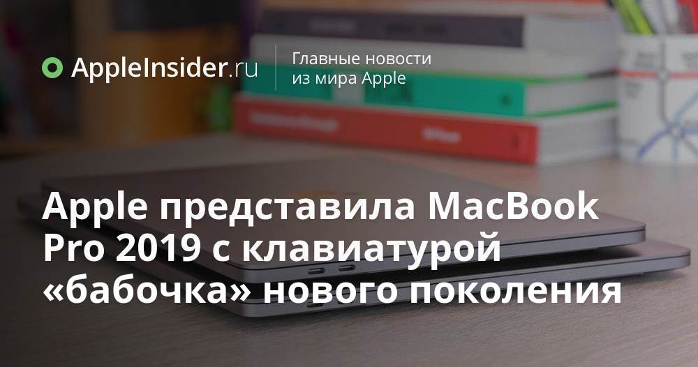 Apple представила MacBook Pro 2019 с клавиатурой «бабочка» нового поколения