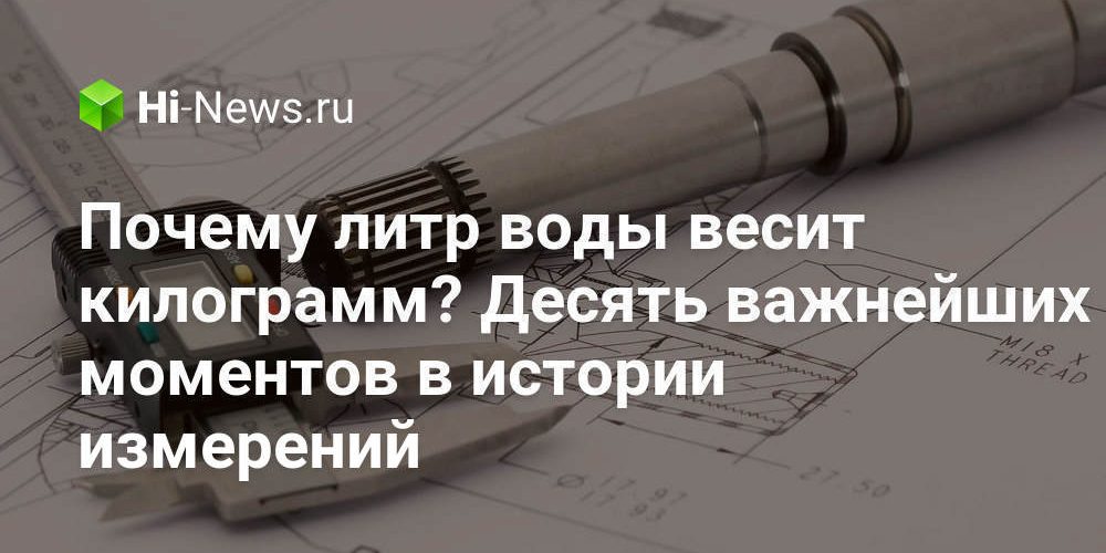 Почему литр воды весит килограмм? Десять важнейших моментов в истории измерений
