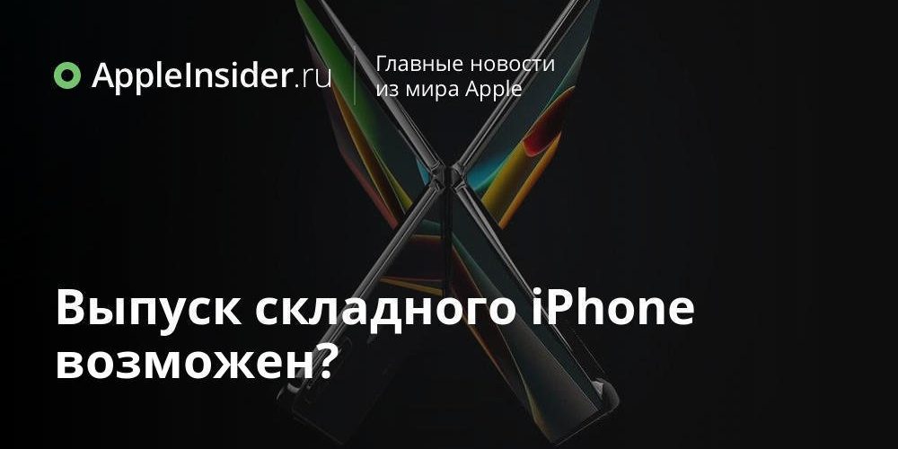 Выпуск складного iPhone возможен?