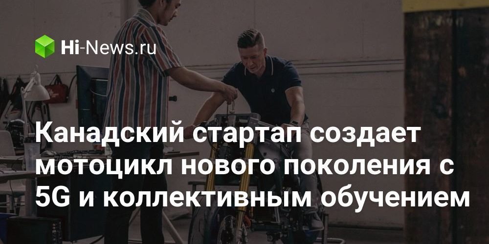 Канадский стартап создает мотоцикл нового поколения с 5G и коллективным обучением