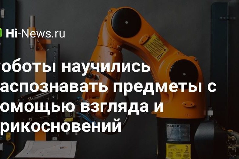 Роботы научились распознавать предметы с помощью взгляда и прикосновений