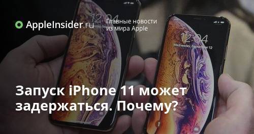 Запуск iPhone 11 может задержаться. Почему?