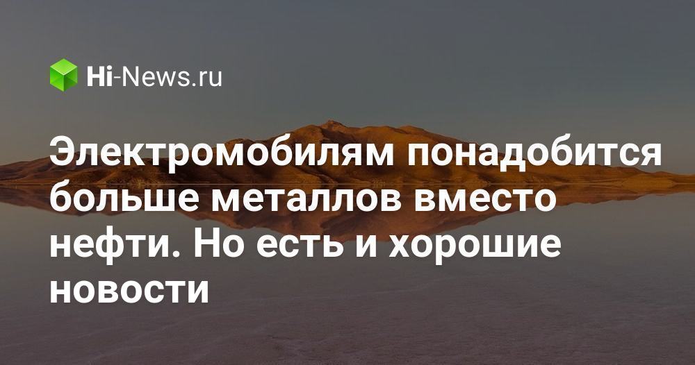 Электромобилям понадобится больше металлов вместо нефти. Но есть и хорошие новости: их можно перерабатывать