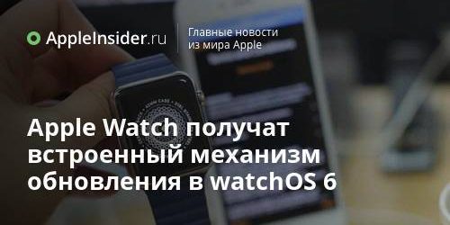 Apple Watch получат встроенный механизм обновления в watchOS 6