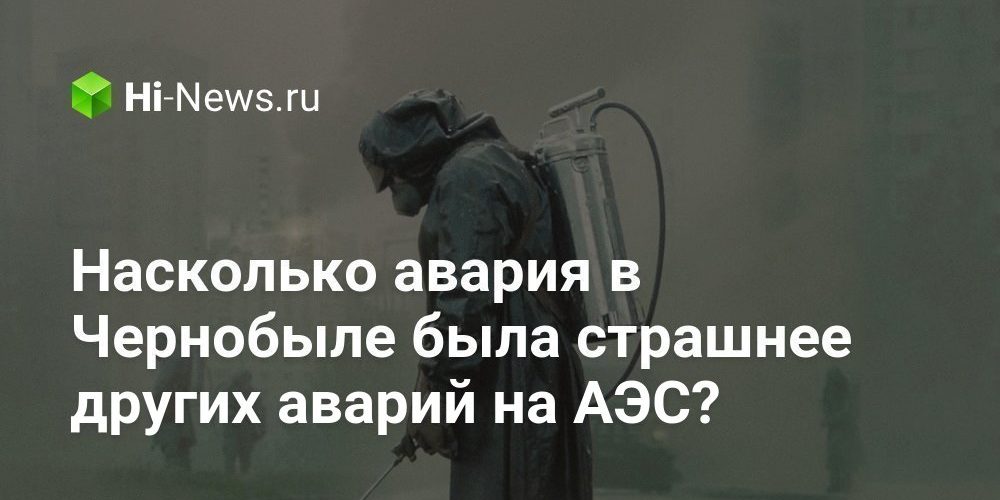 Насколько авария в Чернобыле была страшнее других аварий на АЭС?