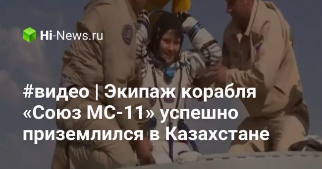 #видео | Экипаж корабля «Союз МС-11» успешно приземлился в Казахстане