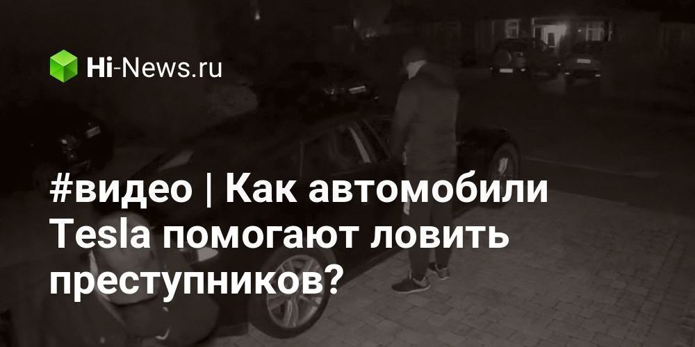 #видео | Как автомобили Tesla помогают ловить преступников?
