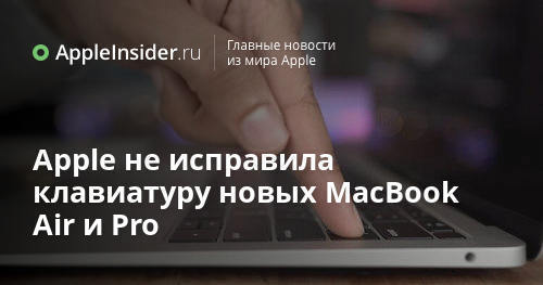 Apple не исправила клавиатуру новых MacBook Air и Pro