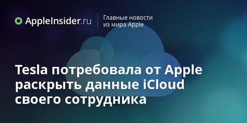 Tesla потребовала от Apple раскрыть данные iCloud своего сотрудника