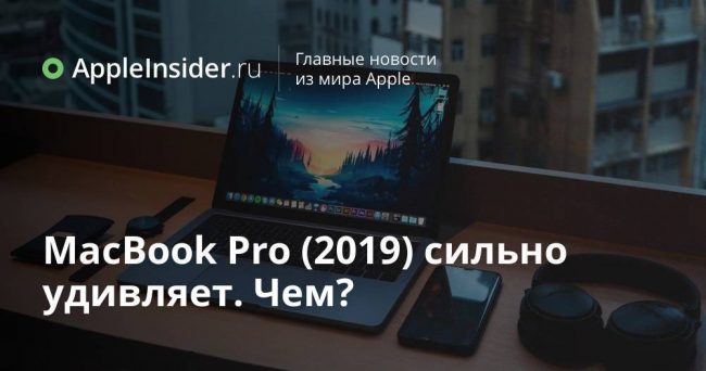 MacBook Pro (2019) сильно удивляет. Чем?