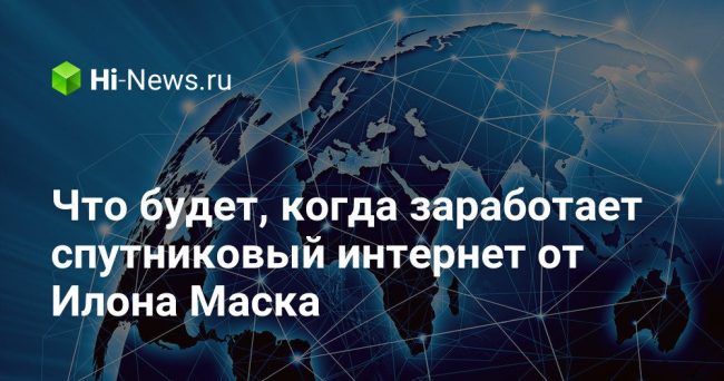 Что будет, когда заработает спутниковый интернет от Илона Маска