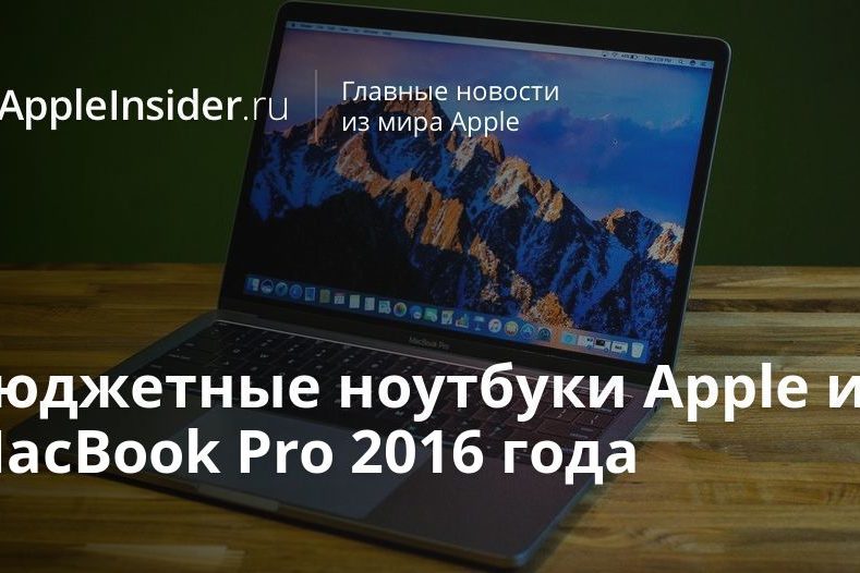Бюджетные ноутбуки Apple и MacBook Pro 2016 года