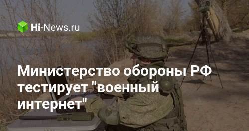 Министерство обороны РФ тестирует «военный интернет»